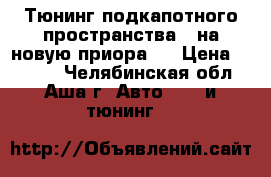 Тюнинг подкапотного пространства ( на новую приора ) › Цена ­ 2 000 - Челябинская обл., Аша г. Авто » GT и тюнинг   